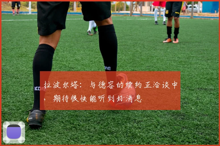 拉波尔塔：与德容的续约正洽谈中，期待很快能听到好消息