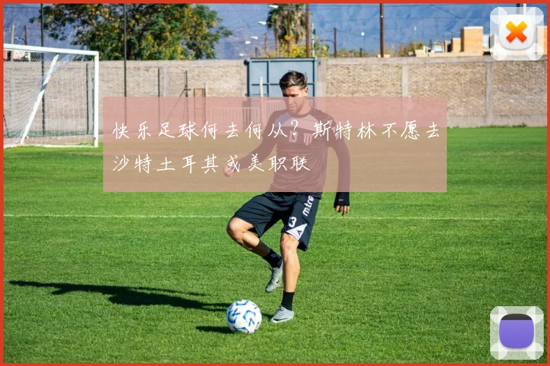 快乐足球何去何从？斯特林不愿去沙特土耳其或美职联
